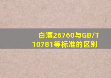 白酒26760与GB/T 10781等标准的区别